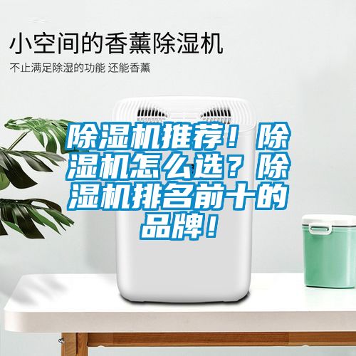 除濕機(jī)推薦！除濕機(jī)怎么選？除濕機(jī)排名前十的品牌！