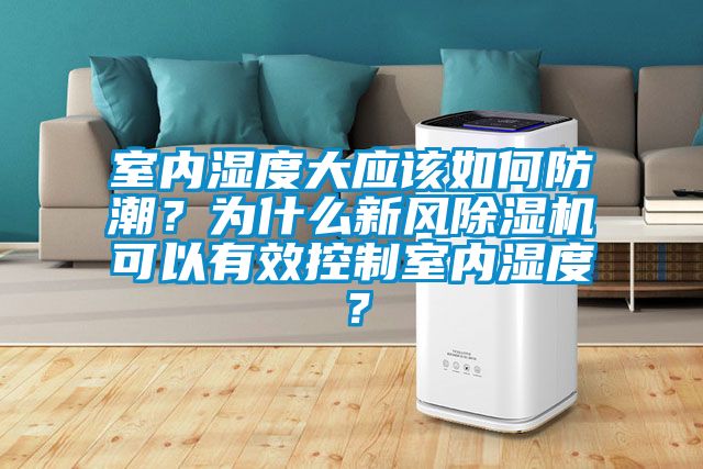 室內(nèi)濕度大應(yīng)該如何防潮？為什么新風(fēng)除濕機(jī)可以有效控制室內(nèi)濕度？