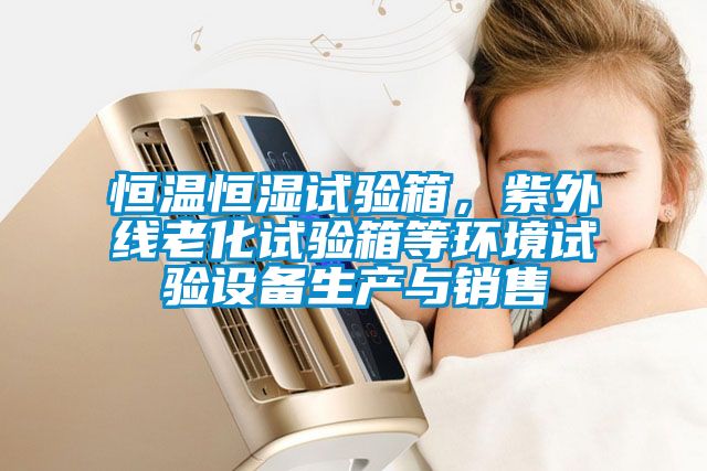 恒溫恒濕試驗(yàn)箱，紫外線老化試驗(yàn)箱等環(huán)境試驗(yàn)設(shè)備生產(chǎn)與銷售