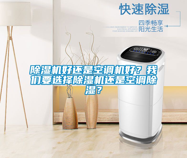除濕機好還是空調(diào)機好？我們要選擇除濕機還是空調(diào)除濕？