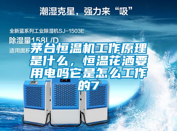 茅臺恒溫機工作原理是什么，恒溫花灑要用電嗎它是怎么工作的7
