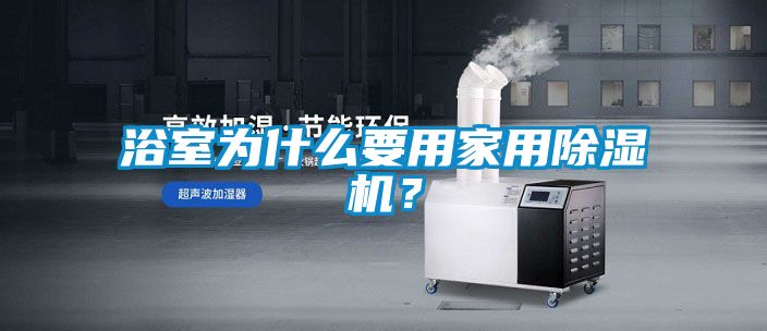 浴室為什么要用家用除濕機(jī)？