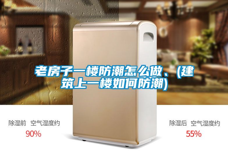 老房子一樓防潮怎么做、(建筑上一樓如何防潮)