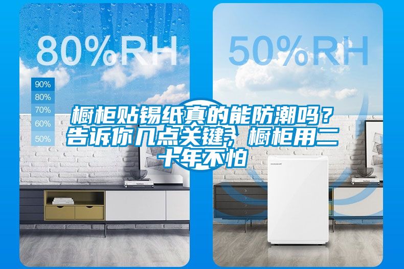 櫥柜貼錫紙真的能防潮嗎？告訴你幾點(diǎn)關(guān)鍵，櫥柜用二十年不怕