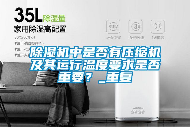 除濕機(jī)中是否有壓縮機(jī)及其運(yùn)行溫度要求是否重要？_重復(fù)