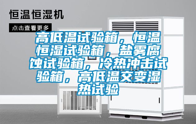 高低溫試驗箱，恒溫恒濕試驗箱，鹽霧腐蝕試驗箱，冷熱沖擊試驗箱，高低溫交變濕熱試驗