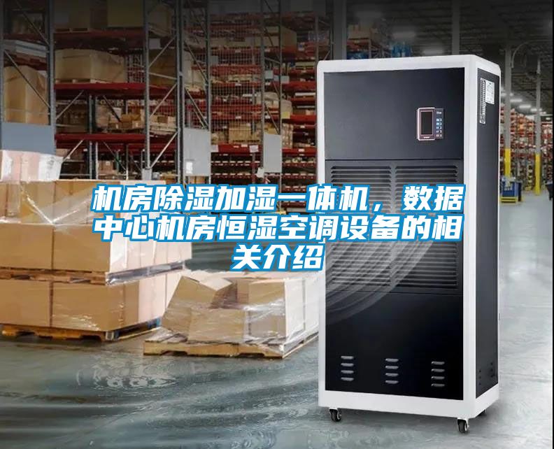 機(jī)房除濕加濕一體機(jī)，數(shù)據(jù)中心機(jī)房恒濕空調(diào)設(shè)備的相關(guān)介紹