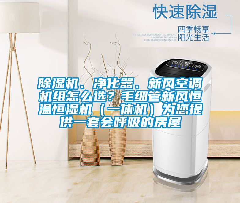 除濕機、凈化器、新風(fēng)空調(diào)機組怎么選？毛細管新風(fēng)恒溫恒濕機（一體機）為您提供一套會呼吸的房屋