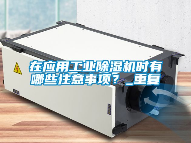 在應用工業(yè)除濕機時有哪些注意事項？_重復