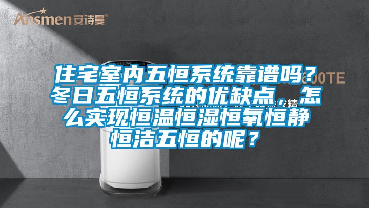 住宅室內(nèi)五恒系統(tǒng)靠譜嗎？冬日五恒系統(tǒng)的優(yōu)缺點(diǎn)，怎么實(shí)現(xiàn)恒溫恒濕恒氧恒靜恒潔五恒的呢？