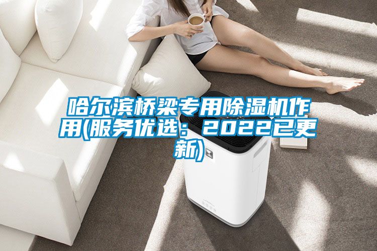 哈爾濱橋梁專用除濕機作用(服務(wù)優(yōu)選：2022已更新)