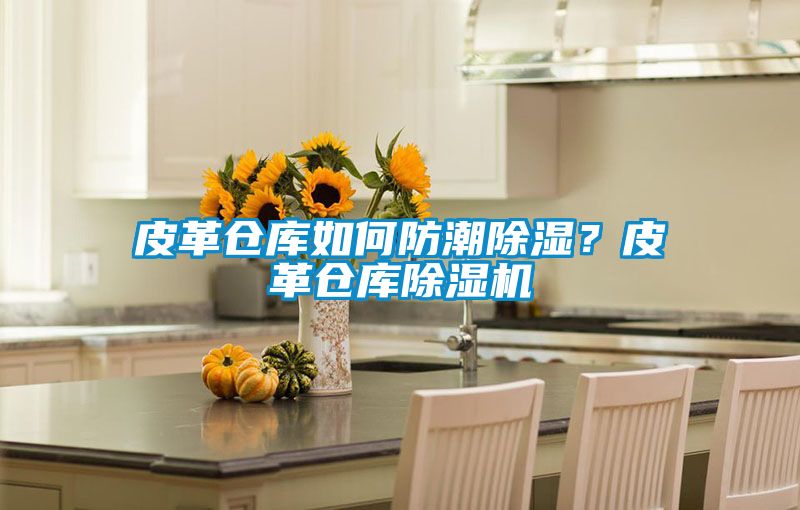 皮革倉庫如何防潮除濕？皮革倉庫除濕機(jī)