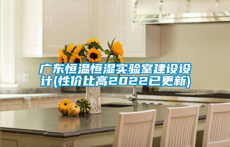 廣東恒溫恒濕實(shí)驗(yàn)室建設(shè)設(shè)計(jì)(性價比高2022已更新)