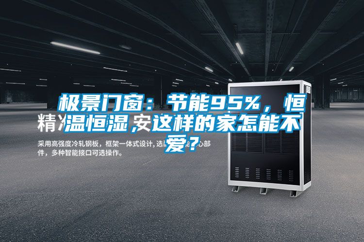 極景門窗：節(jié)能95%，恒溫恒濕，這樣的家怎能不愛？