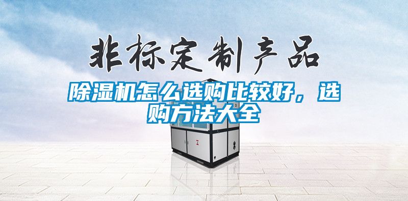 除濕機(jī)怎么選購(gòu)比較好，選購(gòu)方法大全