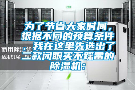 為了節(jié)省大家時(shí)間，根據(jù)不同的預(yù)算條件，我在這里先選出了二款閉眼買不踩雷的除濕機(jī)：