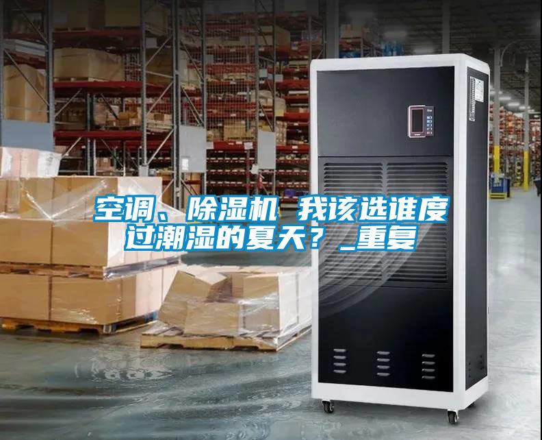 空調(diào)、除濕機(jī) 我該選誰度過潮濕的夏天？_重復(fù)