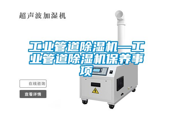 工業(yè)管道除濕機—工業(yè)管道除濕機保養(yǎng)事項