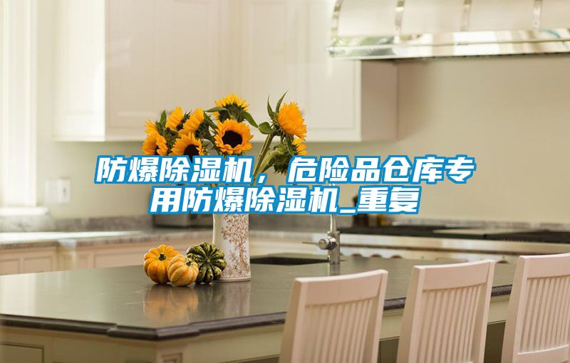 防爆除濕機，危險品倉庫專用防爆除濕機_重復(fù)