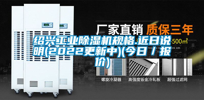 紹興工業(yè)除濕機(jī)規(guī)格.近日說(shuō)明(2022更新中)(今日／報(bào)價(jià))