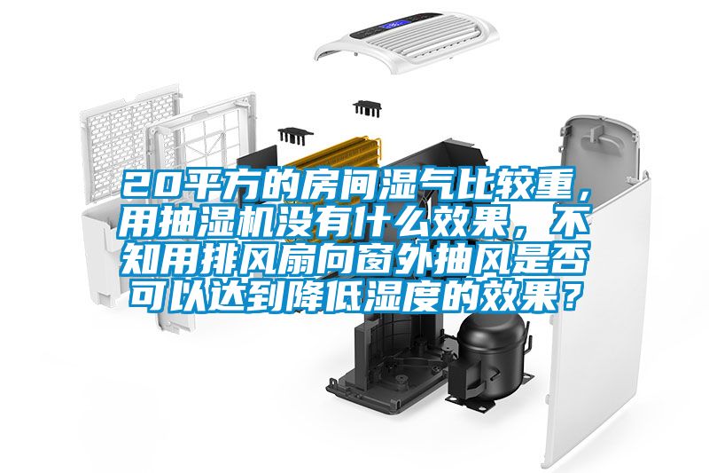 20平方的房間濕氣比較重，用抽濕機(jī)沒(méi)有什么效果，不知用排風(fēng)扇向窗外抽風(fēng)是否可以達(dá)到降低濕度的效果？