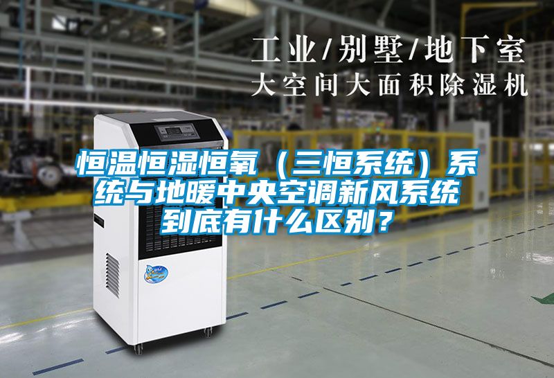恒溫恒濕恒氧（三恒系統(tǒng)）系統(tǒng)與地暖中央空調(diào)新風(fēng)系統(tǒng)到底有什么區(qū)別？