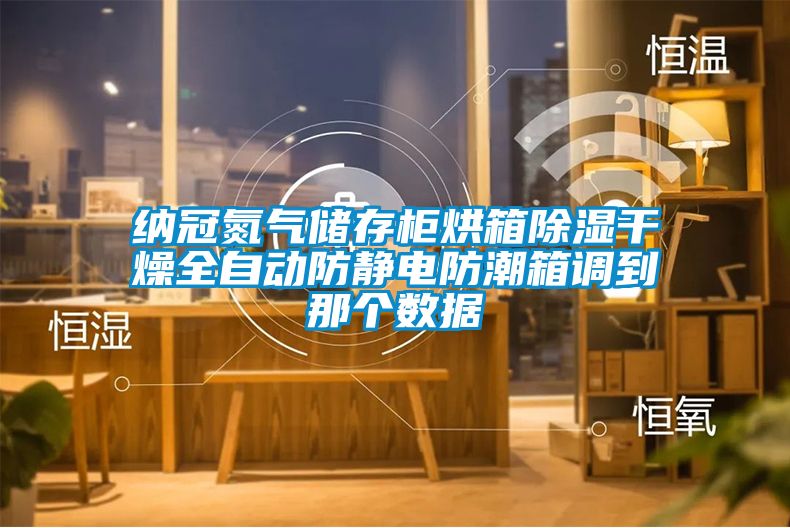 納冠氮氣儲存柜烘箱除濕干燥全自動防靜電防潮箱調(diào)到那個數(shù)據(jù)