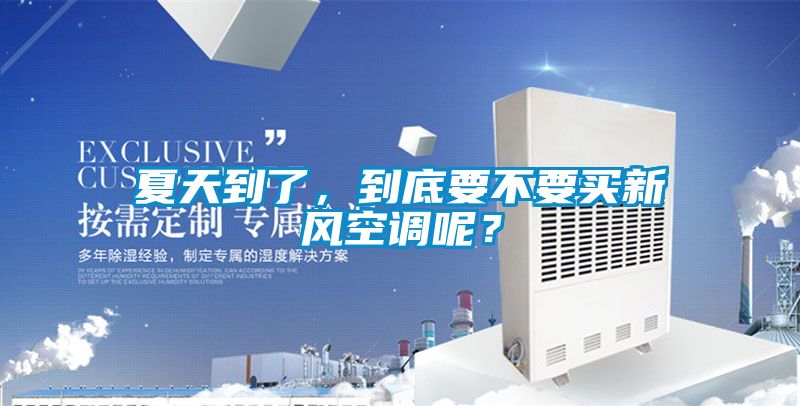 夏天到了，到底要不要買新風(fēng)空調(diào)呢？