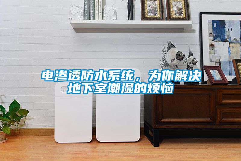 電滲透防水系統(tǒng)，為你解決地下室潮濕的煩惱