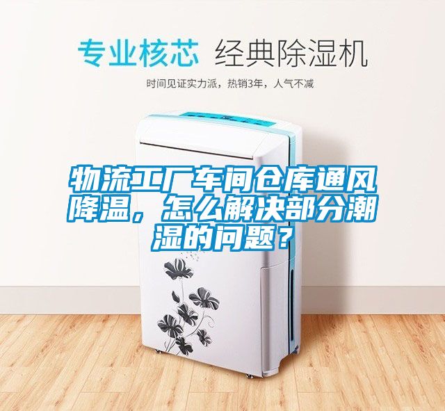 物流工廠車間倉庫通風(fēng)降溫，怎么解決部分潮濕的問題？