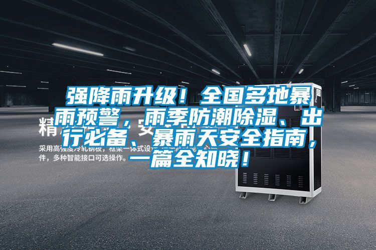 強(qiáng)降雨升級(jí)！全國(guó)多地暴雨預(yù)警，雨季防潮除濕、出行必備、暴雨天安全指南，一篇全知曉！