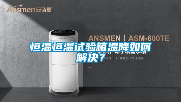 恒溫恒濕試驗箱溫降如何解決？