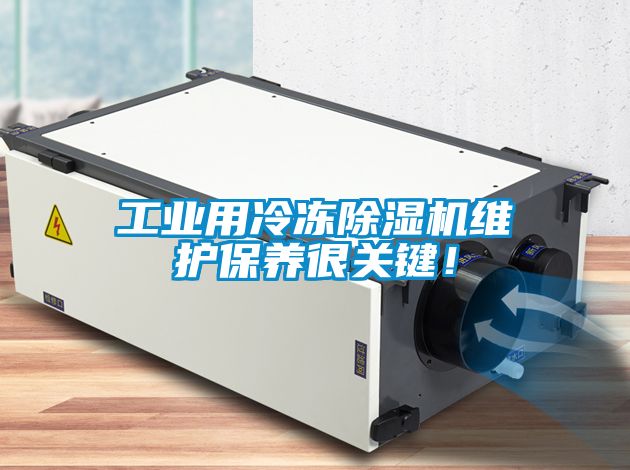 工業(yè)用冷凍除濕機(jī)維護(hù)保養(yǎng)很關(guān)鍵！