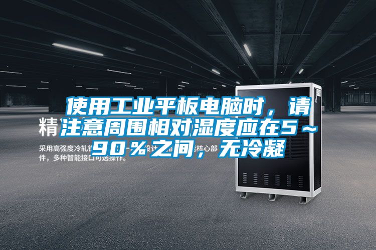 使用工業(yè)平板電腦時，請注意周圍相對濕度應在5～90％之間，無冷凝