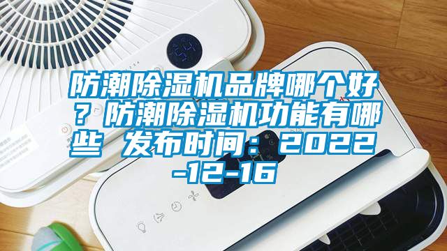 防潮除濕機(jī)品牌哪個好？防潮除濕機(jī)功能有哪些 發(fā)布時間：2022-12-16