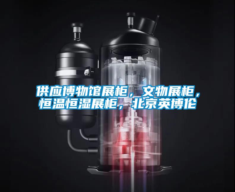 供應(yīng)博物館展柜，文物展柜，恒溫恒濕展柜，北京英博倫