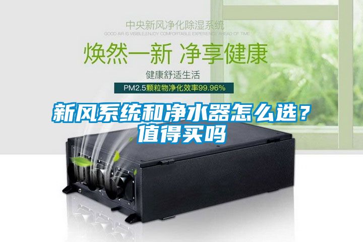 新風(fēng)系統(tǒng)和凈水器怎么選？值得買嗎