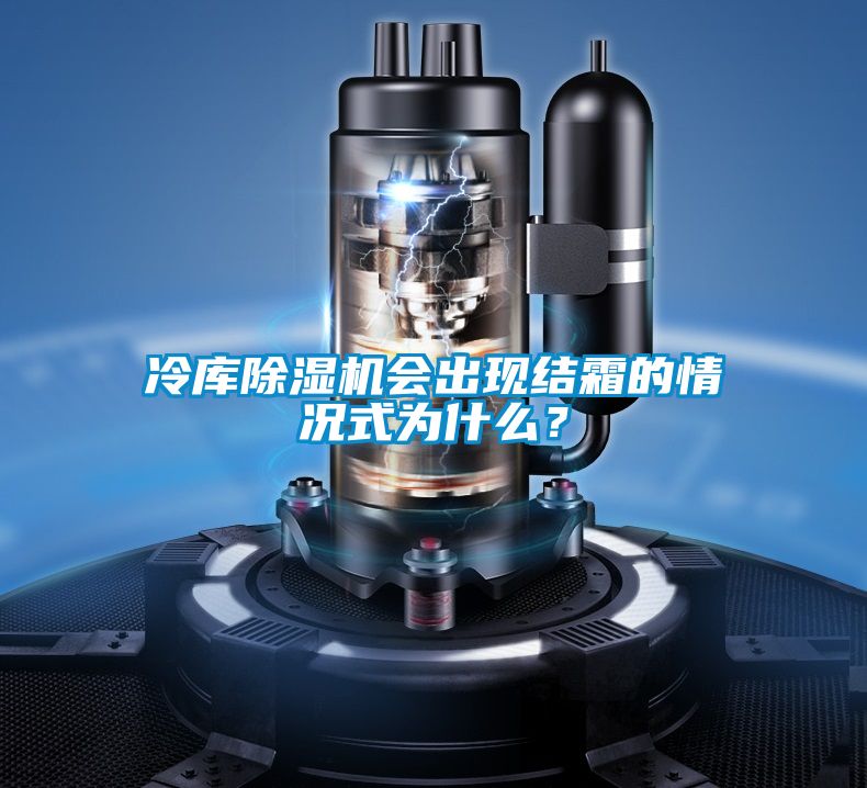 冷庫(kù)除濕機(jī)會(huì)出現(xiàn)結(jié)霜的情況式為什么？