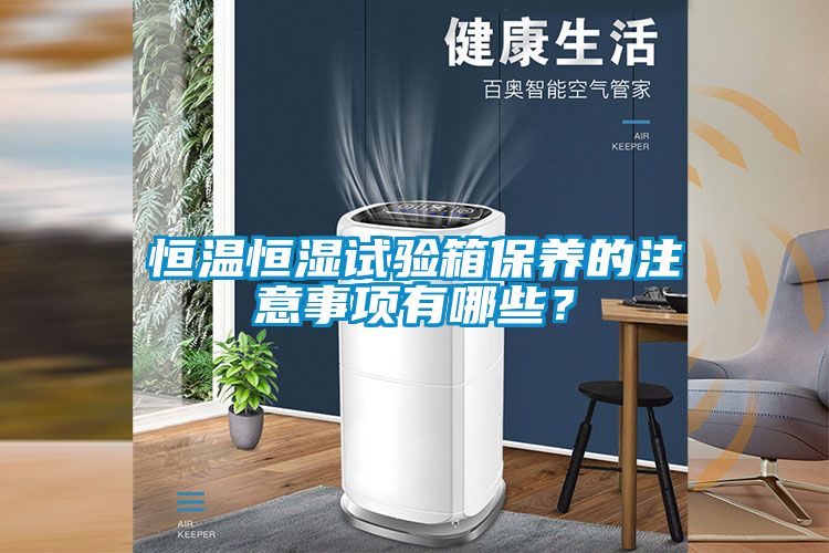 恒溫恒濕試驗箱保養(yǎng)的注意事項有哪些？