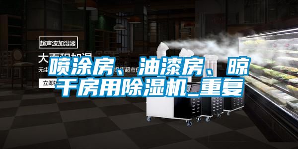 噴涂房、油漆房、晾干房用除濕機(jī)_重復(fù)
