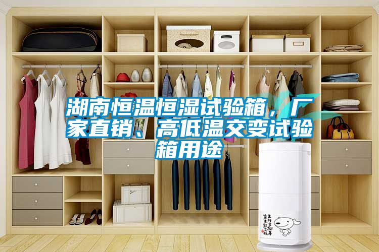 湖南恒溫恒濕試驗箱，廠家直銷、高低溫交變試驗箱用途