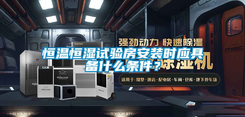 恒溫恒濕試驗(yàn)房安裝時(shí)應(yīng)具備什么條件？
