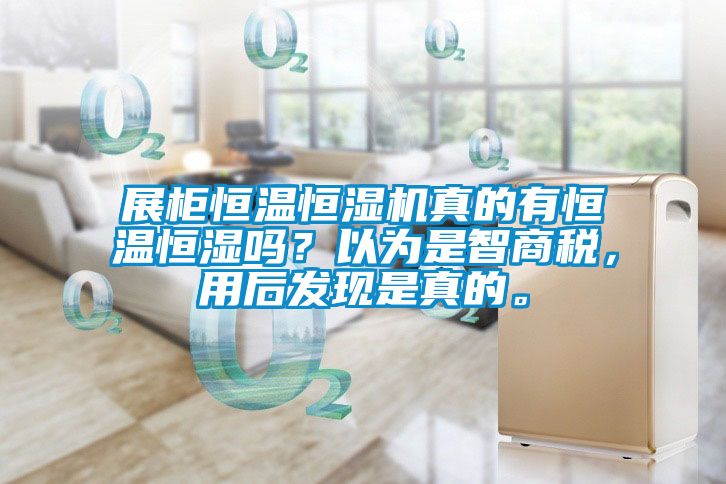 展柜恒溫恒濕機真的有恒溫恒濕嗎？以為是智商稅，用后發(fā)現(xiàn)是真的。