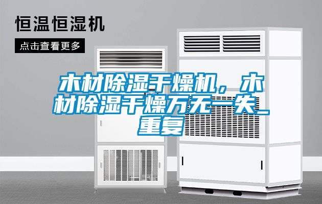 木材除濕干燥機，木材除濕干燥萬無一失_重復