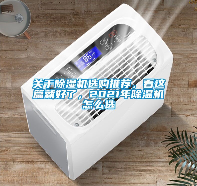 關(guān)于除濕機(jī)選購(gòu)?fù)扑]，看這篇就好了，2021年除濕機(jī)怎么選