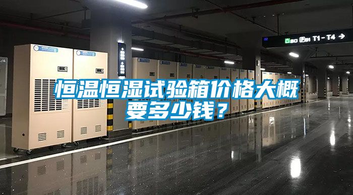 恒溫恒濕試驗(yàn)箱價(jià)格大概要多少錢？