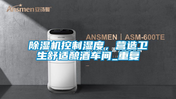 除濕機控制濕度，營造衛(wèi)生舒適釀酒車間_重復