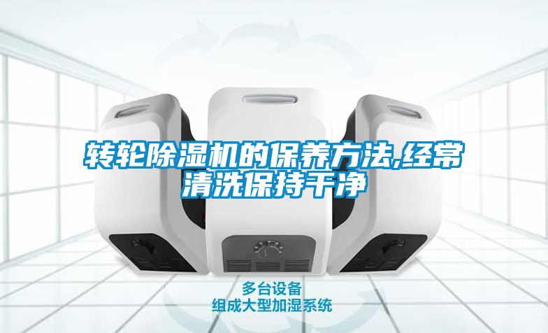 轉輪除濕機的保養(yǎng)方法,經(jīng)常清洗保持干凈