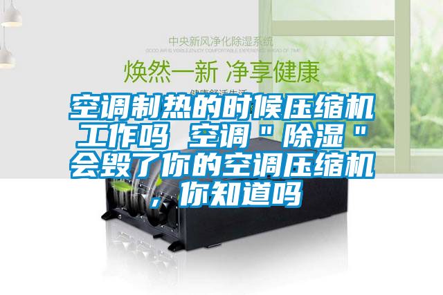 空調(diào)制熱的時候壓縮機工作嗎 空調(diào)＂除濕＂會毀了你的空調(diào)壓縮機，你知道嗎