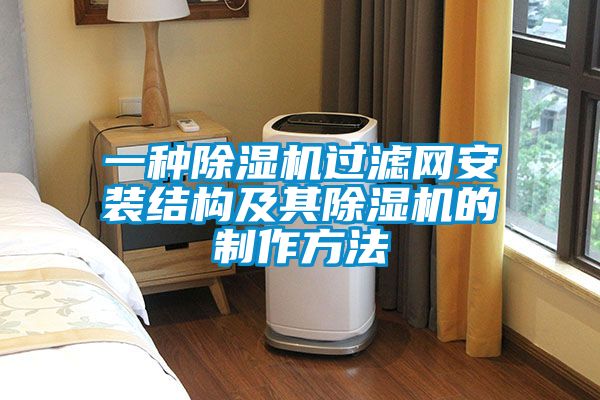 一種除濕機(jī)過(guò)濾網(wǎng)安裝結(jié)構(gòu)及其除濕機(jī)的制作方法